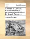 Image for A Review of Lord Vis. Clare&#39;s Conduct as Representative of Bristol. by Josiah Tucker, ...