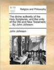 Image for The Divine Authority of the Holy Scriptures, and the Unity of the Old and New Testament; ... by John Johnson.