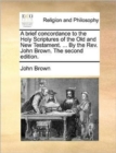 Image for A Brief Concordance to the Holy Scriptures of the Old and New Testament. ... by the REV. John Brown. the Second Edition.