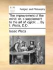 Image for The improvement of the mind: or, a supplement to the art of logick: ... By I. Watts, D.D.