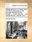 Image for Village Sermons; Or, Twelve Plain and Short Discourses on the Principal Doctrines of the Gospel; ... in Four Volumes. ... by George Burder. Volume 3 of 4