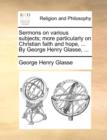 Image for Sermons on Various Subjects; More Particularly on Christian Faith and Hope, ... by George Henry Glasse, ...
