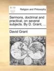 Image for Sermons, Doctrinal and Practical, on Several Subjects. by D. Grant, ...