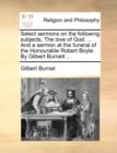 Image for Select Sermons on the Following Subjects, the Love of God. ... and a Sermon at the Funeral of the Honourable Robert Boyle. by Gilbert Burnett ...