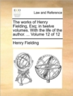 Image for The Works of Henry Fielding, Esq; In Twelve Volumes. with the Life of the Author. ... Volume 12 of 12