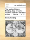 Image for The Works of Henry Fielding, Esq; In Twelve Volumes. with the Life of the Author. ... Volume 11 of 12