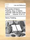 Image for The Works of Henry Fielding, Esq; In Twelve Volumes. with the Life of the Author. ... Volume 10 of 12