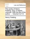 Image for The Works of Henry Fielding, Esq; In Twelve Volumes. with the Life of the Author. ... Volume 6 of 12