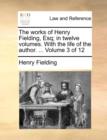 Image for The Works of Henry Fielding, Esq; In Twelve Volumes. with the Life of the Author. ... Volume 3 of 12