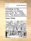 Image for A Treatise on the Education of Children and Youth. by I. Watts, D.D. the Second Edition.