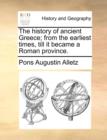 Image for The History of Ancient Greece; From the Earliest Times, Till It Became a Roman Province.