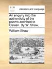Image for An Enquiry Into the Authenticity of the Poems Ascribed to Ossian. by W. Shaw, ...