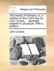 Image for The Beauty of Holiness; Or, a Treatise on the Lord&#39;s Day, by John Lindow, ... Generally Adapted to All People. with a Preface ...