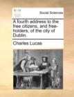 Image for A Fourth Address to the Free Citizens, and Free-Holders, of the City of Dublin.