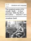 Image for The Poetical Works of Dr. Jonath. Swift, ... in Four Volumes. with the Life of the Author. ... Volume 1 of 4