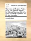 Image for The Works of Mr. John Philips. Viz. I. the Splendid Shilling; ... IV. Ode, Ad Henricum St. John, Armig. to Which Is Prefix&#39;d, His Life and Character.