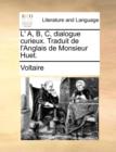 Image for L&#39; A, B, C, Dialogue Curieux. Traduit de l&#39;Anglais de Monsieur Huet.