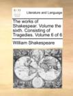 Image for The Works of Shakespear. Volume the Sixth. Consisting of Tragedies. Volume 6 of 6