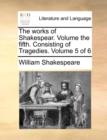 Image for The Works of Shakespear. Volume the Fifth. Consisting of Tragedies. Volume 5 of 6