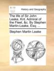 Image for The Life of Sir John Leake, Knt. Admiral of the Fleet, &amp;C. by Stephen Martin-Leake, Esq; ...