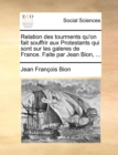 Image for Relation des tourments qu&#39;on fait souffrir aux Protestants qui sont sur les galeres de France. Faite par Jean Bion, ...