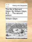 Image for The Life of Bernard Gilpin. by William Gilpin, M.A. ... the Second Edition.