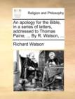 Image for An Apology for the Bible, in a Series of Letters, Addressed to Thomas Paine, ... by R. Watson, ...