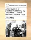 Image for A New System of Practical Husbandry. by John Mills, ... in Five Volumes. Volume 3 of 5