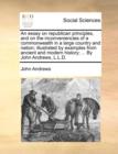 Image for An Essay on Republican Principles, and on the Inconveniencies of a Commonwealth in a Large Country and Nation; Illustrated by Examples from Ancient and Modern History; ... by John Andrews, L.L.D.