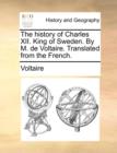 Image for The History of Charles XII. King of Sweden. by M. de Voltaire. Translated from the French.