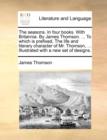 Image for The Seasons. in Four Books. with Britannia. by James Thomson. ... to Which Is Prefixed, the Life and Literary Character of Mr. Thomson, ... Illustrated with a New Set of Designs.
