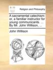 Image for A sacramental catechism: or, a familiar instructor for young communicants. ... By Mr. John Willison, ...