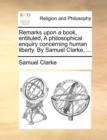Image for Remarks Upon a Book, Entituled, a Philosophical Enquiry Concerning Human Liberty. by Samuel Clarke, ...