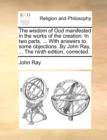 Image for The Wisdom of God Manifested in the Works of the Creation. in Two Parts. ... with Answers to Some Objections. by John Ray, ... the Ninth Edition, Corrected.