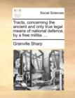 Image for Tracts, Concerning the Ancient and Only True Legal Means of National Defence, by a Free Militia. ...