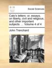 Image for Cato&#39;s Letters : Or, Essays, on Liberty, Civil and Religious, and Other Important Subjects. ... Volume 4 of 4