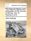 Image for The Natural History and Antiquities of the County of Surrey. Vol. IV. Volume 4 of 5