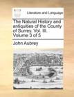 Image for The Natural History and antiquities of the County of Surrey. Vol. III. Volume 3 of 5