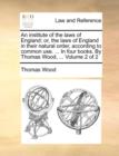 Image for An institute of the laws of England; or, the laws of England in their natural order, according to common use. ... In four books. By Thomas Wood, ... Volume 2 of 2