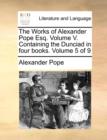 Image for The Works of Alexander Pope Esq. Volume V. Containing the Dunciad in Four Books. Volume 5 of 9