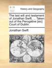 Image for The Last Will and Testament of Jonathan Swift, ... Taken Out of the Perogative [sic] Court of Dublin.