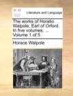 Image for The Works of Horatio Walpole, Earl of Orford. in Five Volumes. ... Volume 1 of 5