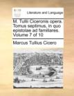 Image for M. Tullii Ciceronis Opera. Tomus Septimus, in Quo Epistolae Ad Familiares. Volume 7 of 10
