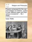 Image for Prayers Composed for the Use and Imitation of Children, Suited to Their Different Ages and Their Various Occasions : ... by I. Watts.