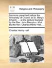 Image for Sermons Preached Before the University of Oxford, at St. Mary&#39;s Church, ... at the Lecture Founded by the Rev. John Bampton, M.A. by the Rev. Charles Henry Hall, ...