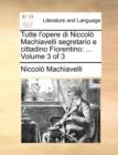 Image for Tutte L&#39;Opere Di Niccolo Machiavelli Segretario E Cittadino Fiorentino : ... Volume 3 of 3