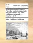 Image for A General History of Ireland. from the Earliest Accounts to the Present Time. by John Huddlestone Wynne, ... Volume 1 of 2