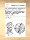 Image for The Scripture-doctrine of original sin, proposed to free and candid examination. In three parts. By John Taylor, D.D. The fourth edition, with additions. Together with a supplement, &amp;c. ...