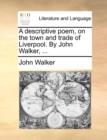 Image for A descriptive poem, on the town and trade of Liverpool. By John Walker, ...