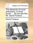 Image for The elements of moral philosophy. In three books. ... By the late Rev. Mr. David Fordyce. ...